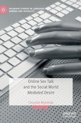 Online Sex Talk and the Social World: Mediated Desire by Myketiak, Chrystie