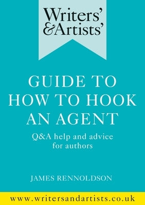 Writers' & Artists' Guide to How to Hook an Agent: Q&A Help and Advice for Authors by Rennoldson, James