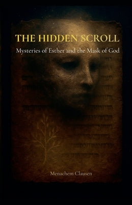 The Hidden Scroll: Mysteries of Esther and the Mask of God by Clausen, Menachem