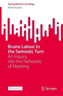 Bruno LaTour in the Semiotic Turn: An Inquiry Into the Networks of Meaning by Peverini, Paolo