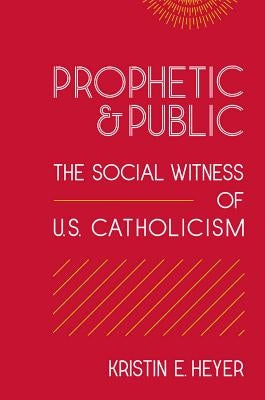 Prophetic and Public: The Social Witness of U.S. Catholicism by Heyer, Kristin E.