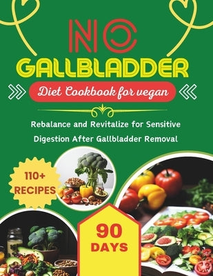 No Gallbladder Diet Cookbook for Vegans: 90 Days With 110+ Recipes Rebalance and Revitalize for Sensitive Digestion After Gallbladder Removal by Robinson, Daisy