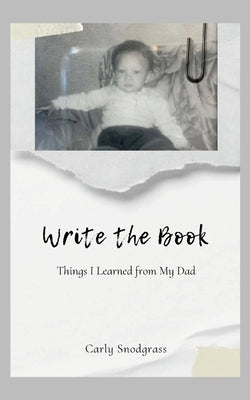 Write The Book: Things I Learned from My Dad by Snodgrass, Carly