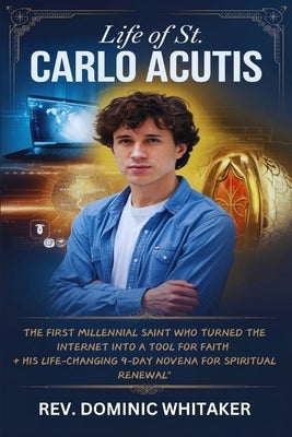 Life of St. Carlo Acutis: The First Millennial Saint Who Turned the Internet into a Tool for Faith + His Life-Changing 9-Day Novena for Spiritua by Whitaker, Dominic