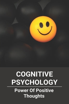 Cognitive Psychology: Power Of Positive Thoughts: Positive Thinking Patterns by Inniss, Reed