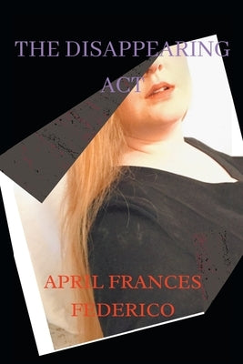 The Disappearing Act: Journey of How a Poetess Grew up Within a Matter of Five Years. by Federico, April Frances