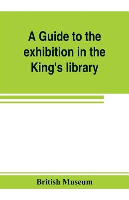 A guide to the exhibition in the King's library illustrating the history of printing, music-printing and bookbinding by Museum, British