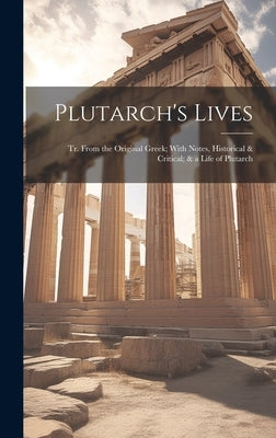 Plutarch's Lives: Tr. From the Original Greek; With Notes, Historical & Critical; & a Life of Plutarch by Anonymous
