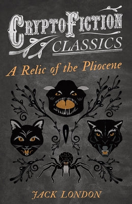 A Relic of the Pliocene (Cryptofiction Classics - Weird Tales of Strange Creatures) by London, Jack
