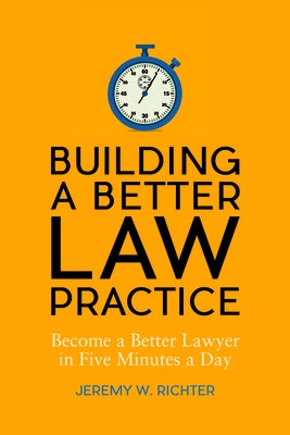 Building a Better Law Practice: Become a Better Lawyer in Five Minutes a Day: Become a Better Lawyer in Five Minutes a Day by Richter, Jeremy W.