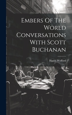 Embers Of The World Conversations With Scott Buchanan by Wofford, Harris