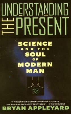 Understanding the Present: Science and the Soul of Modern Man by Appleyard, Bryan