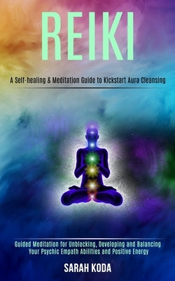 Reiki: Guided Meditation for Unblocking, Developing and Balancing Your Psychic Empath Abilities and Positive Energy (A Self-h by Koda, Sarah