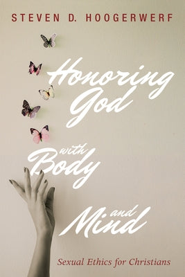 Honoring God with Body and Mind: Sexual Ethics for Christians by Hoogerwerf, Steven D.