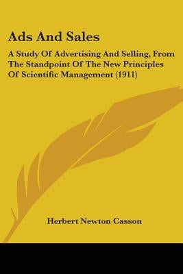 Ads And Sales: A Study Of Advertising And Selling, From The Standpoint Of The New Principles Of Scientific Management (1911) by Casson, Herbert Newton