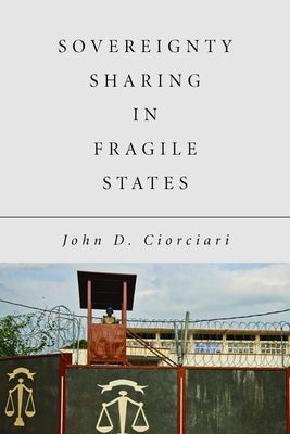 Sovereignty Sharing in Fragile States by Ciorciari, John D.