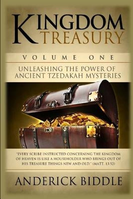 Kingdom Treasury Volume 1: Unleashing The Power of Ancient TZEDAKAH Mysteries by Biddle, Anderick L.