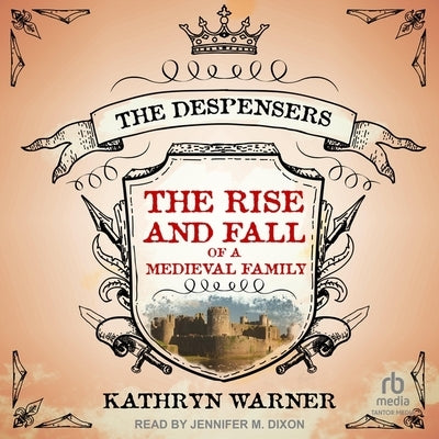 The Rise and Fall of a Medieval Family: The Despensers by Warner, Kathryn