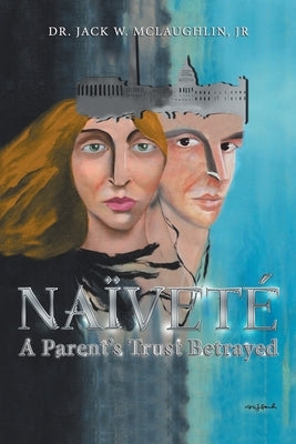 Naïveté: A Parent's Trust Betrayed by McLaughlin, Jack W., Jr.