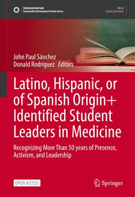 Latino, Hispanic, or of Spanish Origin+ Identified Student Leaders in Medicine: Recognizing More Than 50 Years of Presence, Activism, and Leadership by Sánchez, John Paul