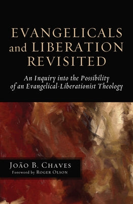 Evangelicals and Liberation Revisited: An Inquiry Into the Possibility of an Evangelical-Liberationist Theology by Chaves, João B.
