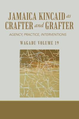 Wagadu Volume 19 Jamaica Kincaid as Crafter and Grafter: Agency, Practice, Interventions by Wyoming Pathways from Prison