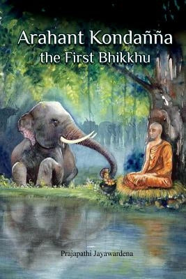 Arahant Kondanna the First Bhikkhu by Jayawardena, Prajapathi