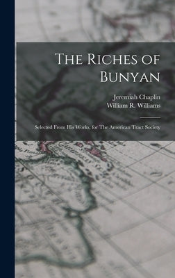 The Riches of Bunyan: Selected From his Works, for The American Tract Society by Williams, William R.