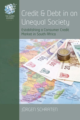 Credit and Debt in an Unequal Society: Establishing a Consumer Credit Market in South Africa by Schraten, Jürgen