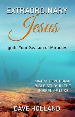 Extraordinary Jesus: Ignite Your Season of Miracles by Holland, Dave