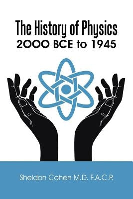 The History of Physics: 2OOO BCE to 1945 by Cohen F. a. C. P., Sheldon
