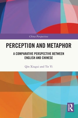 Perception and Metaphor: A Comparative Perspective Between English and Chinese by Xiugui, Qin