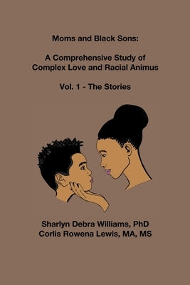 Moms and Black Sons: A Comprehensive Study of Complex Love and Racial Animus: Vol 1 - The Stories by Williams, Sharlyn Debra