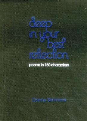 Deep in Your Best Reflection: Poems in 160 Characters by Simmons, Danny