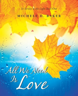 All We Need Is Love: In Service to the Light Book One by Baker, Michele D.