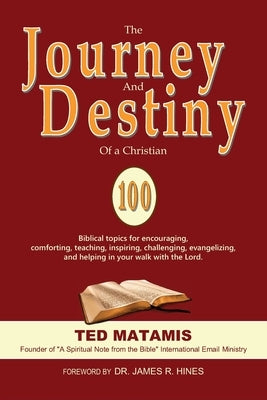 The Journey and Destiny of a Christian: 100 Biblical topics for encouraging, comforting, teaching, inspiring, challenging, evangelizing, and helping i by Matamis, Ted