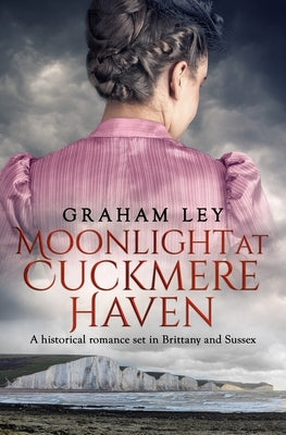 Moonlight at Cuckmere Haven: A historical romance set in Brittany and Sussex by Ley, Graham