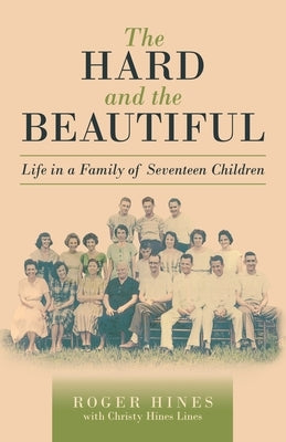 The Hard and the Beautiful: Life in a Family of Seventeen Children by Hines, Roger
