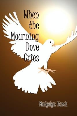 When the Mourning Dove Cries by Hawk, Madgelyn