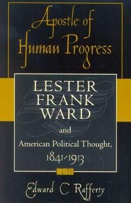 Apostle of Human Progress: Lester Frank Ward and American Political Thought, 1841-1913 by Rafferty, Edward C.