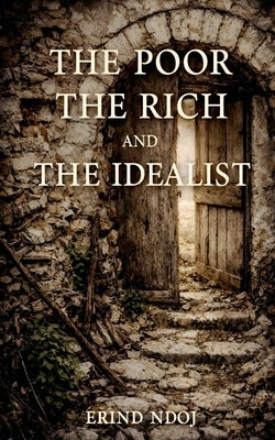 The Poor, The Rich, and The Idealist by Ndoj, Erind