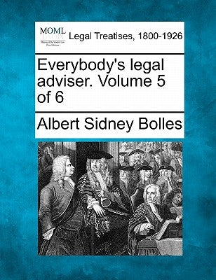 Everybody's Legal Adviser. Volume 5 of 6 by Bolles, Albert Sidney