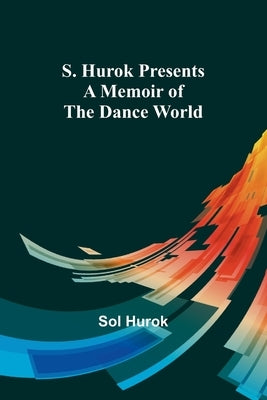 S. Hurok Presents; A Memoir of the Dance World by Hurok, Sol