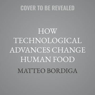How Technological Advances Change Human Food by Bordiga, Matteo