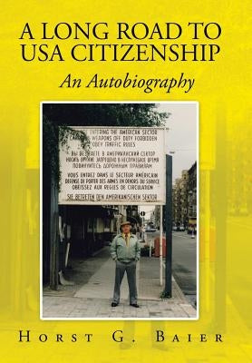 A Long Road to USA Citizenship: An Autobiography by Baier, Horst G.