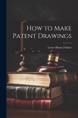 How to Make Patent Drawings by Fulmer, Lester Henry