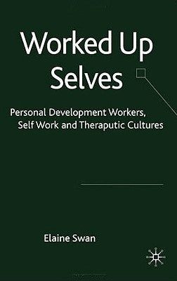 Worked Up Selves: Personal Development Workers, Self-Work and Therapeutic Cultures by Swan, E.