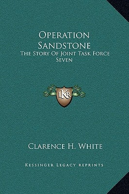 Operation Sandstone: The Story of Joint Task Force Seven by White, Clarence H.