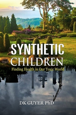 Synthetic Children: Finding Health in Our Toxic World by Guyer, Dk