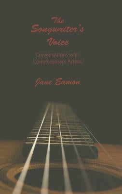 The Songwriter's Voice: Conversations with Contemporary Artists by Eamon, Jane